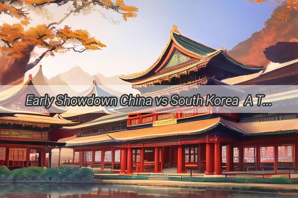 Early Showdown China vs South Korea  A Thrilling Tale of Football Fervor and National Pride